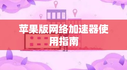 苹果版网络加速器使用指南 苹果版网络加速器使用指南