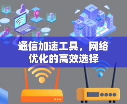 通信加速工具，网络优化的高效选择