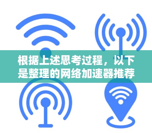 根据上述思考过程，以下是整理的网络加速器推荐列表，涵盖价格、功能、语言支持和易用性等方面，供用户选择