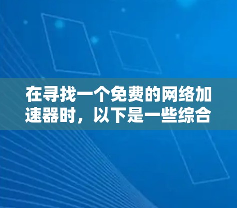 在寻找一个免费的网络加速器时，以下是一些综合考虑的因素和推荐