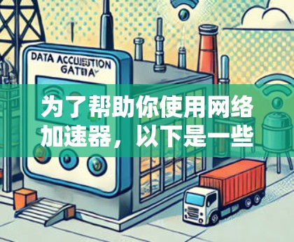 为了帮助你使用网络加速器,以下是一些详细的步骤和建议 为了帮助你使用网络加速器,以下是一些详细的步骤和建议