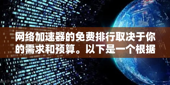 网络加速器的免费排行取决于你的需求和预算。以下是一个根据用户评价和功能特点整理的推荐列表 网络加速器的免费排行取决于你的需求和预算。以下是一个根据用户评价和功能特点整理的推荐列表