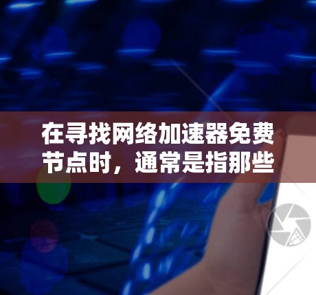 在寻找网络加速器免费节点时,通常是指那些提供免费功能的网络加速器或加速工具。以下是一些常见的免费网络加速器推荐和使用方法 在寻找网络加速器免费节点时,通常是指那些提供免费功能的网络加速器或加速工具。以下是一些常见的免费网络加速器推荐和使用方法