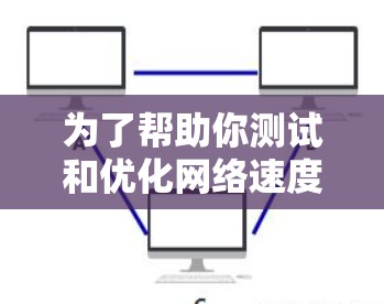 为了帮助你测试和优化网络速度，以下是一个详细的步骤指南