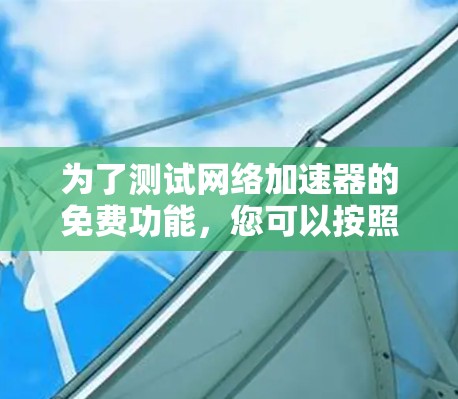 为了测试网络加速器的免费功能，您可以按照以下步骤进行