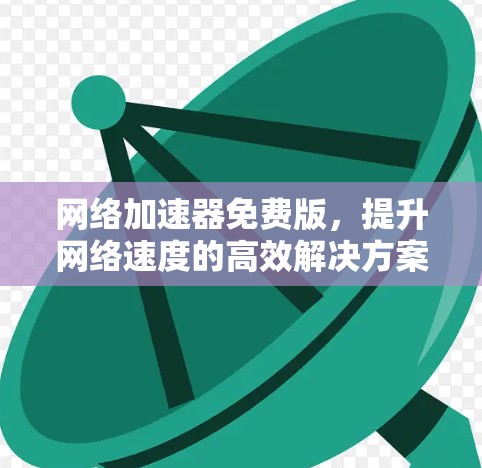 网络加速器免费版，提升网络速度的高效解决方案