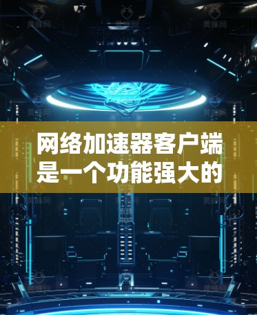 网络加速器客户端是一个功能强大的工具,帮助用户提升网络速度,增强用户体验。以下是对其的主要功能、操作步骤、优点和使用限制的详细介绍 网络加速器客户端是一个功能强大的工具,帮助用户提升网络速度,增强用户体验。以下是对其的主要功能、操作步骤、优点和使用限制的详细介绍