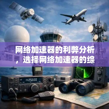 网络加速器的利弊分析,选择网络加速器的综合考虑 网络加速器的利弊分析,选择网络加速器的综合考虑