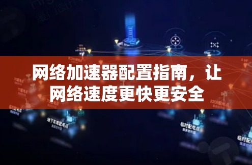 网络加速器配置指南,让网络速度更快更安全 网络加速器配置指南,让网络速度更快更安全