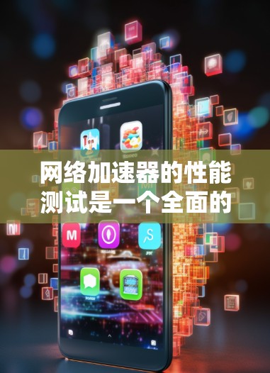 网络加速器的性能测试是一个全面的过程，需要仔细操作和分析。以下是一个详细的步骤指南，帮助您全面了解网络加速器的性能