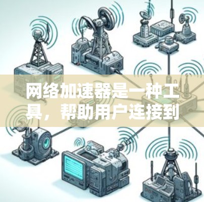网络加速器是一种工具,帮助用户连接到更远的网络或更快速地访问互联网资源。以下是对网络加速器的详细分析和建议 网络加速器是一种工具,帮助用户连接到更远的网络或更快速地访问互联网资源。以下是对网络加速器的详细分析和建议