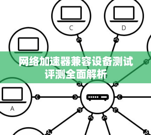 网络加速器兼容设备测试评测全面解析 网络加速器兼容设备测试评测全面解析