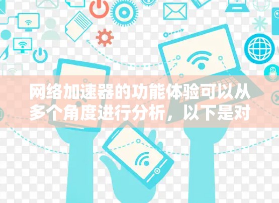 网络加速器的功能体验可以从多个角度进行分析,以下是对用户可能关心的几个方面详细的阐述 网络加速器的功能体验可以从多个角度进行分析,以下是对用户可能关心的几个方面详细的阐述