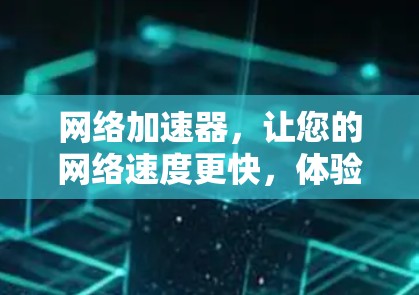 网络加速器，让您的网络速度更快，体验更顺畅