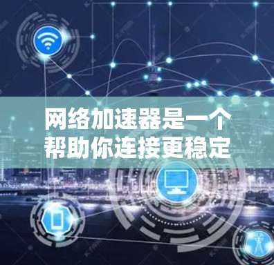 网络加速器是一个帮助你连接更稳定的网络工具，其功能包括自动推荐服务器、实时监控和流量限制等。为了充分发挥其功能，建议按照以下步骤进行