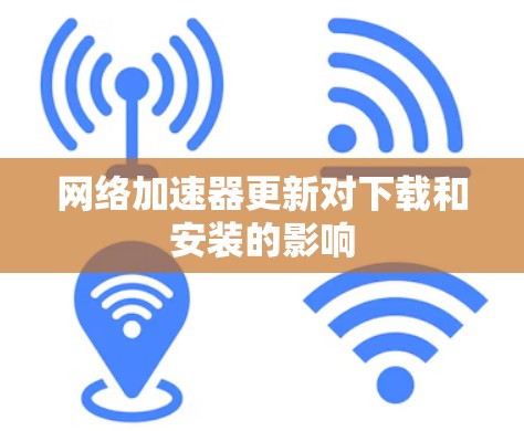 网络加速器更新对下载和安装的影响 网络加速器更新对下载和安装的影响