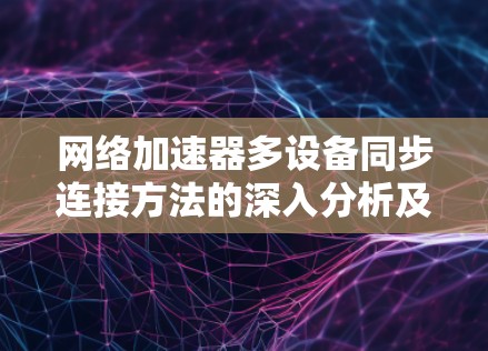 网络加速器多设备同步连接方法的深入分析及其优化策略 网络加速器多设备同步连接方法的深入分析及其优化策略