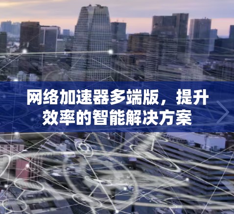 网络加速器多端版，提升效率的智能解决方案
