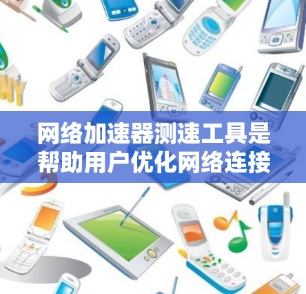 网络加速器测速工具是帮助用户优化网络连接和提升网络速度的工具。以下是对这些工具的详细总结 网络加速器测速工具是帮助用户优化网络连接和提升网络速度的工具。以下是对这些工具的详细总结