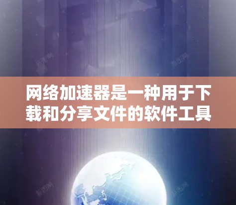网络加速器是一种用于下载和分享文件的软件工具，通常包括速度测试、连接测试、带宽测试等功能。它可以帮助用户评估网络性能，优化网络连接，或者测试不同网络带宽的性能