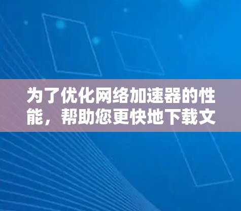 为了优化网络加速器的性能,帮助您更快地下载文件,您可以按照以下步骤进行调整 为了优化网络加速器的性能,帮助您更快地下载文件,您可以按照以下步骤进行调整