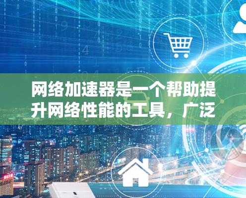 网络加速器是一个帮助提升网络性能的工具,广泛应用于手机和电脑上。它通过加速数据传输,减少网络延迟和过载,提升整体网络体验。以下是详细的使用指南和建议 网络加速器是一个帮助提升网络性能的工具,广泛应用于手机和电脑上。它通过加速数据传输,减少网络延迟和过载,提升整体网络体验。以下是详细的使用指南和建议