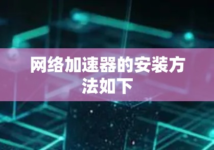 网络加速器的安装方法如下 网络加速器的安装方法如下