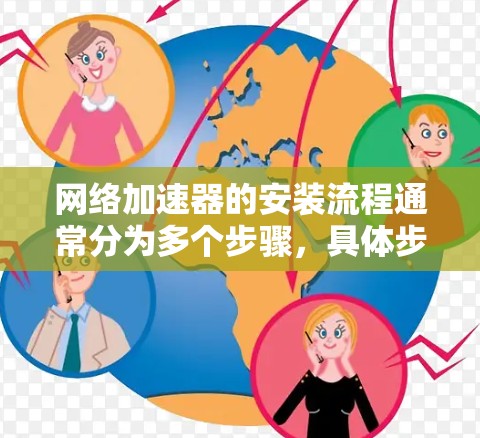 网络加速器的安装流程通常分为多个步骤，具体步骤如下