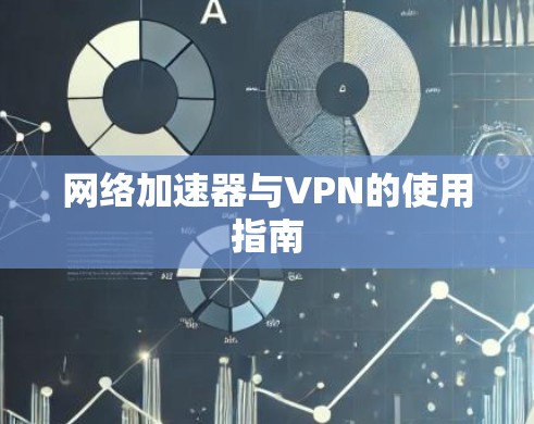网络加速器与VPN的使用指南 网络加速器与VPN的使用指南