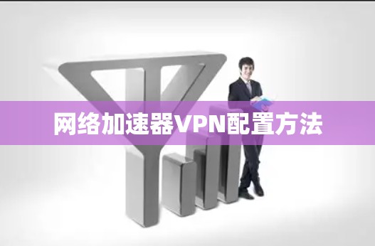 网络加速器VPN配置方法 网络加速器VPN配置方法