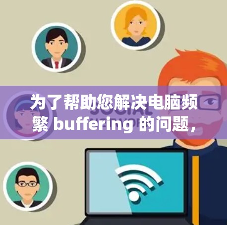 为了帮助您解决电脑频繁 buffering 的问题,以下是一个分步的指南,涵盖网络加速器和VPN的使用方法 为了帮助您解决电脑频繁 buffering 的问题,以下是一个分步的指南,涵盖网络加速器和VPN的使用方法