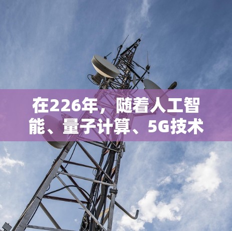 在226年，随着人工智能、量子计算、5G技术的快速发展，网络加速器的需求会更加多样化和复杂。为了满足这一需求，推荐以下几个网络加速器，它们在性能、功能和兼容性上都具备优势