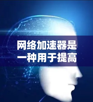 网络加速器是一种用于提高网站加载速度的工具,通过优化网站的网站结构、减少延迟、提升响应速度等方法来加速网络连接。加速器可以加速各种类型的网站,包括网页、视频、音频、文件上传等 网络加速器是一种用于提高网站加载速度的工具,通过优化网站的网站结构、减少延迟、提升响应速度等方法来加速网络连接。加速器可以加速各种类型的网站,包括网页、视频、音频、文件上传等
