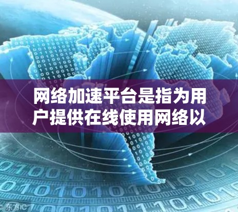 网络加速平台是指为用户提供在线使用网络以减少延迟、延迟或网络中断的工具。以下是几个常见的网络加速软件及其特点 网络加速平台是指为用户提供在线使用网络以减少延迟、延迟或网络中断的工具。以下是几个常见的网络加速软件及其特点