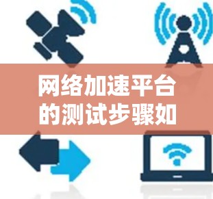 网络加速平台的测试步骤如下 网络加速平台的测试步骤如下