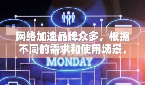 网络加速品牌众多，根据不同的需求和使用场景，可以选择不同的品牌。以下是一些常见的网络加速品牌及其特点