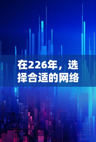 在226年,选择合适的网络加速客户端至关重要,以满足用户的不同需求和预算。以下是一些推荐,帮助你做出最佳选择 在226年,选择合适的网络加速客户端至关重要,以满足用户的不同需求和预算。以下是一些推荐,帮助你做出最佳选择