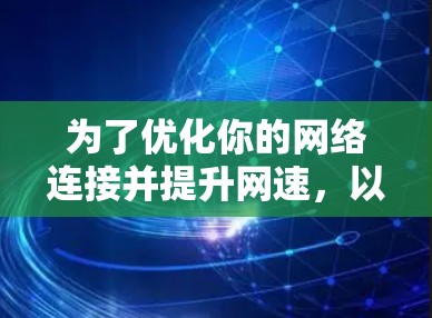 为了优化你的网络连接并提升网速,以下是对网络加速节点推荐的详细分析和建议 为了优化你的网络连接并提升网速,以下是对网络加速节点推荐的详细分析和建议