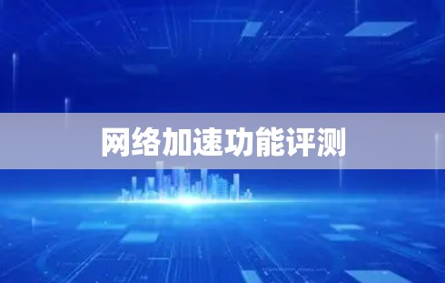 网络加速功能评测 网络加速功能评测