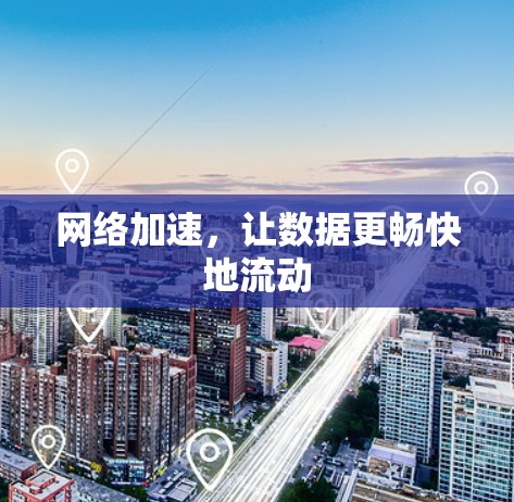 网络加速,让数据更畅快地流动 网络加速,让数据更畅快地流动