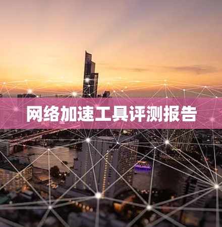 网络加速工具评测报告