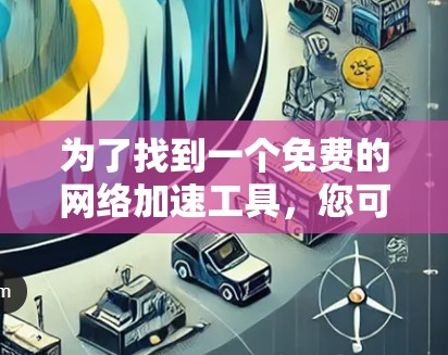 为了找到一个免费的网络加速工具，您可以按照以下步骤进行