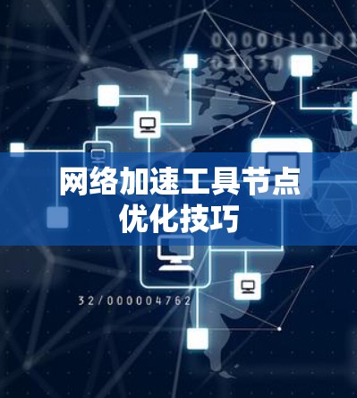 网络加速工具节点优化技巧 网络加速工具节点优化技巧