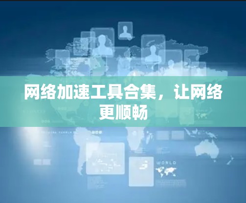 网络加速工具合集,让网络更顺畅 网络加速工具合集,让网络更顺畅