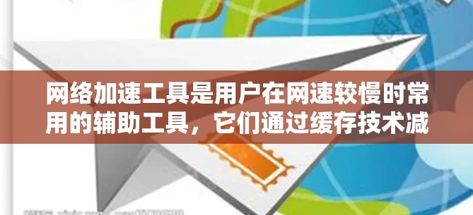 网络加速工具是用户在网速较慢时常用的辅助工具，它们通过缓存技术减少下载延迟。以下是对这些工具的详细评测，旨在帮助用户选择合适的功能和用户体验