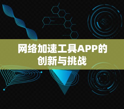 网络加速工具APP的创新与挑战 网络加速工具APP的创新与挑战