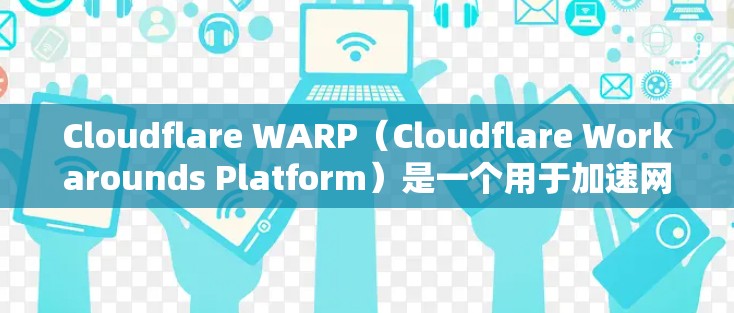 Cloudflare WARP（Cloudflare Workarounds Platform）是一个用于加速网络连接的工具，旨在帮助用户在需要高性能时更快地完成任务。以下是对WARP的详细介绍
