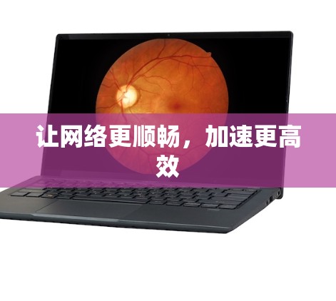 让网络更顺畅，加速更高效