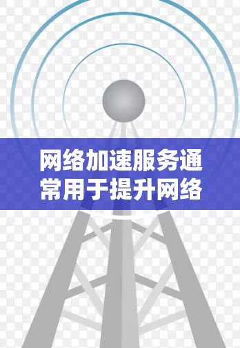网络加速服务通常用于提升网络带宽,帮助用户更快地连接到目标服务器或应用。以下是对网络加速服务性能的分析和优化建议 网络加速服务通常用于提升网络带宽,帮助用户更快地连接到目标服务器或应用。以下是对网络加速服务性能的分析和优化建议