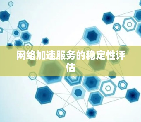 网络加速服务的稳定性评估 网络加速服务的稳定性评估